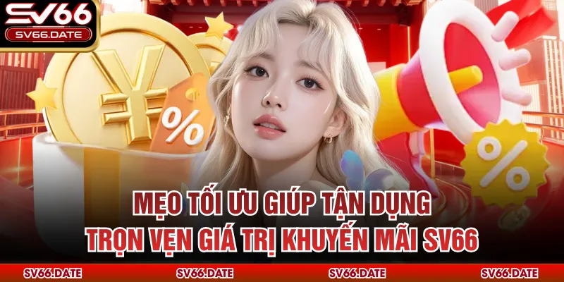 Mẹo tối ưu giúp tận dụng trọn vẹn giá trị khuyến mãi SV66
