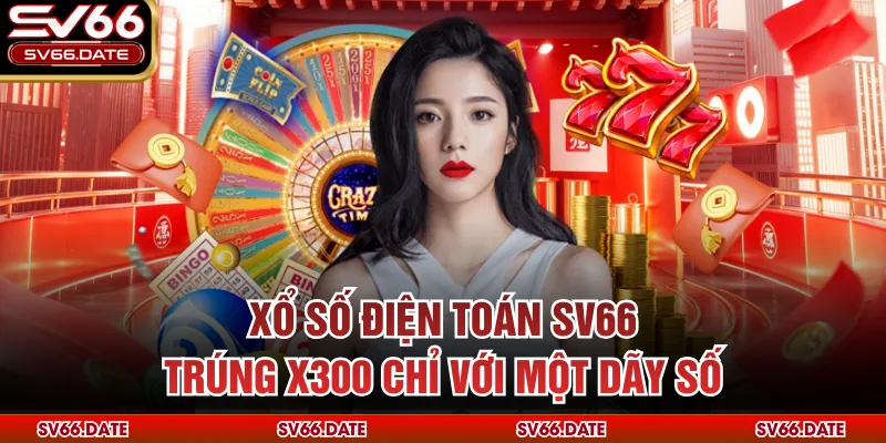 Xổ Số Điện Toán SV66 - Trúng X300 Chỉ Với Một Dãy Số